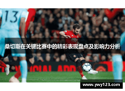 桑切斯在关键比赛中的精彩表现盘点及影响力分析