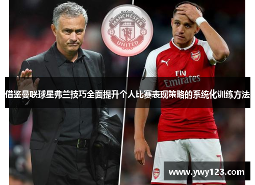 借鉴曼联球星弗兰技巧全面提升个人比赛表现策略的系统化训练方法
